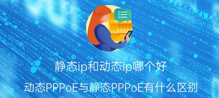 静态ip和动态ip哪个好 动态PPPoE与静态PPPoE有什么区别？